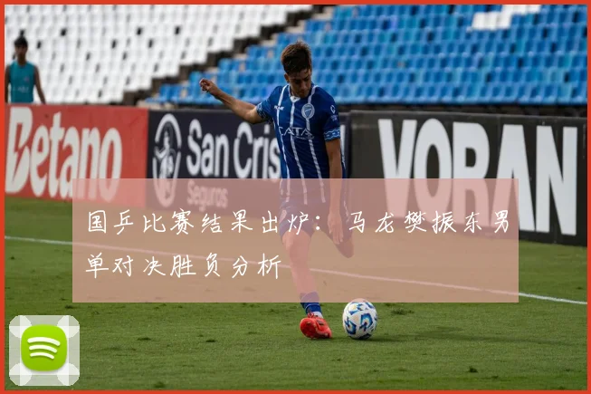 国乒比赛结果出炉：马龙樊振东男单对决胜负分析
