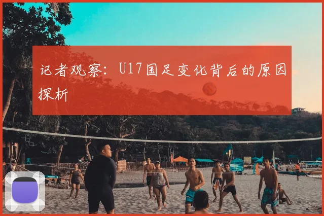 记者观察：U17国足变化背后的原因探析
