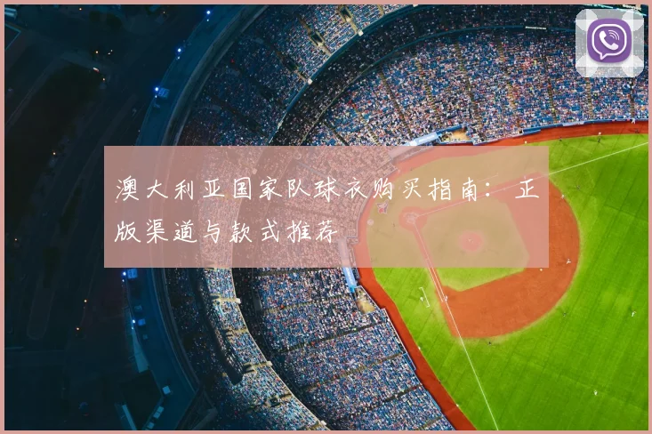 澳大利亚国家队球衣购买指南：正版渠道与款式推荐