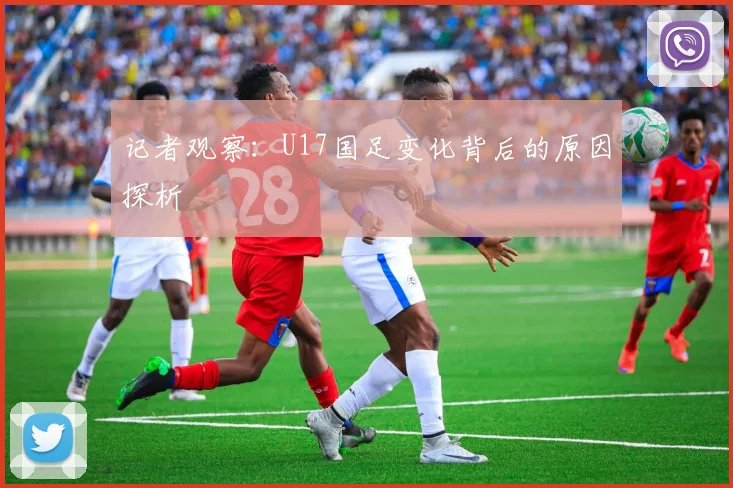 记者观察：U17国足变化背后的原因探析