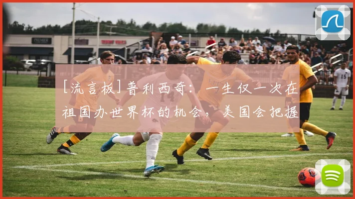 [流言板]普利西奇：一生仅一次在祖国办世界杯的机会，美国会把握它