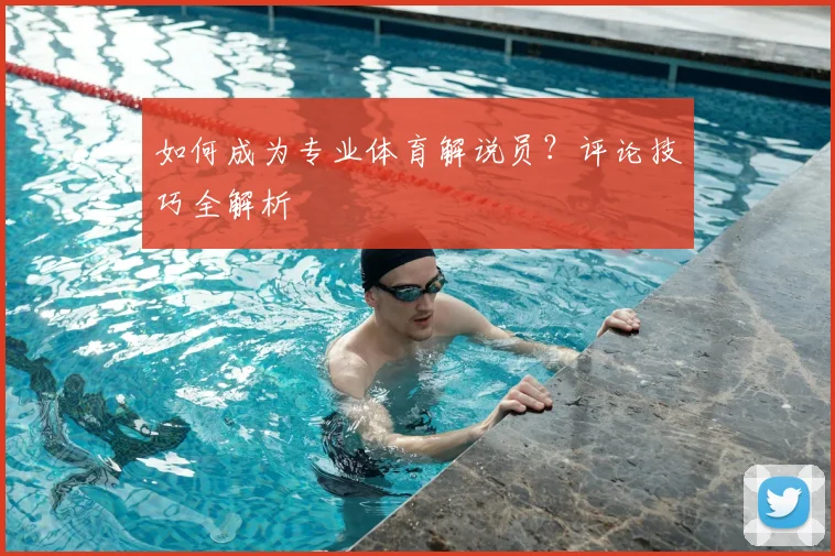 如何成为专业体育解说员？评论技巧全解析