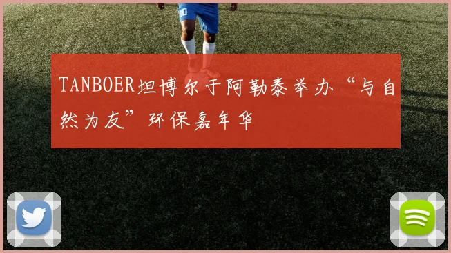 TANBOER坦博尔于阿勒泰举办“与自然为友”环保嘉年华