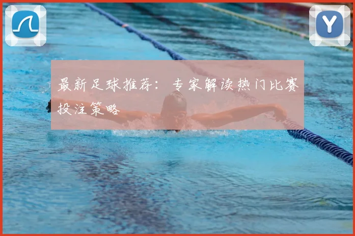 最新足球推荐：专家解读热门比赛投注策略