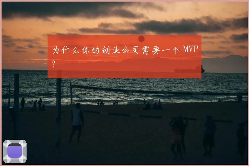 为什么你的创业公司需要一个 MVP？