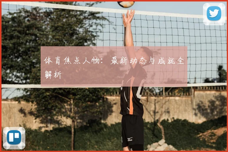 体育焦点人物：最新动态与成就全解析