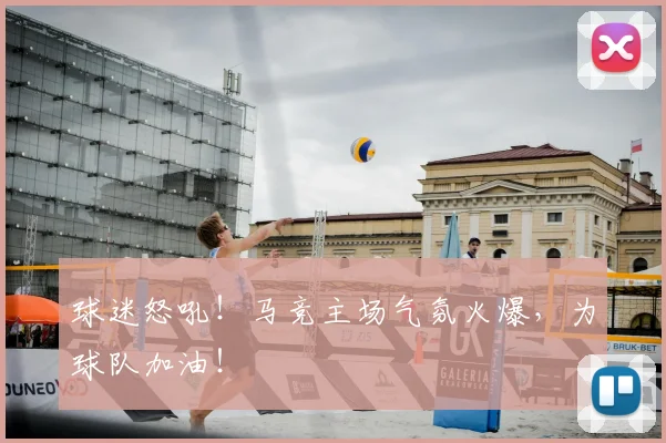 球迷怒吼！马竞主场气氛火爆，为球队加油！