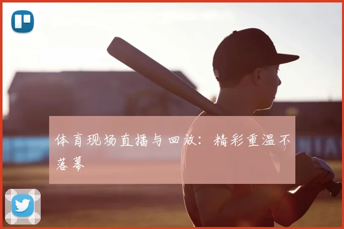 体育现场直播与回放：精彩重温不落幕