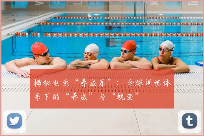 揭秘电竞“养成系”：全球训练体系下的“养成”与“蜕变”