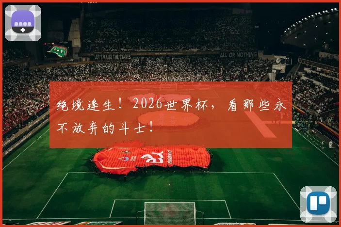 绝境逢生！2026世界杯，看那些永不放弃的斗士！